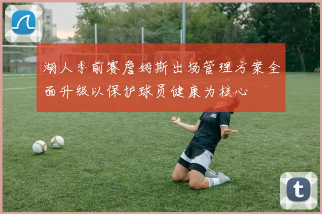 湖人季前赛詹姆斯出场管理方案全面升级以保护球员健康为核心